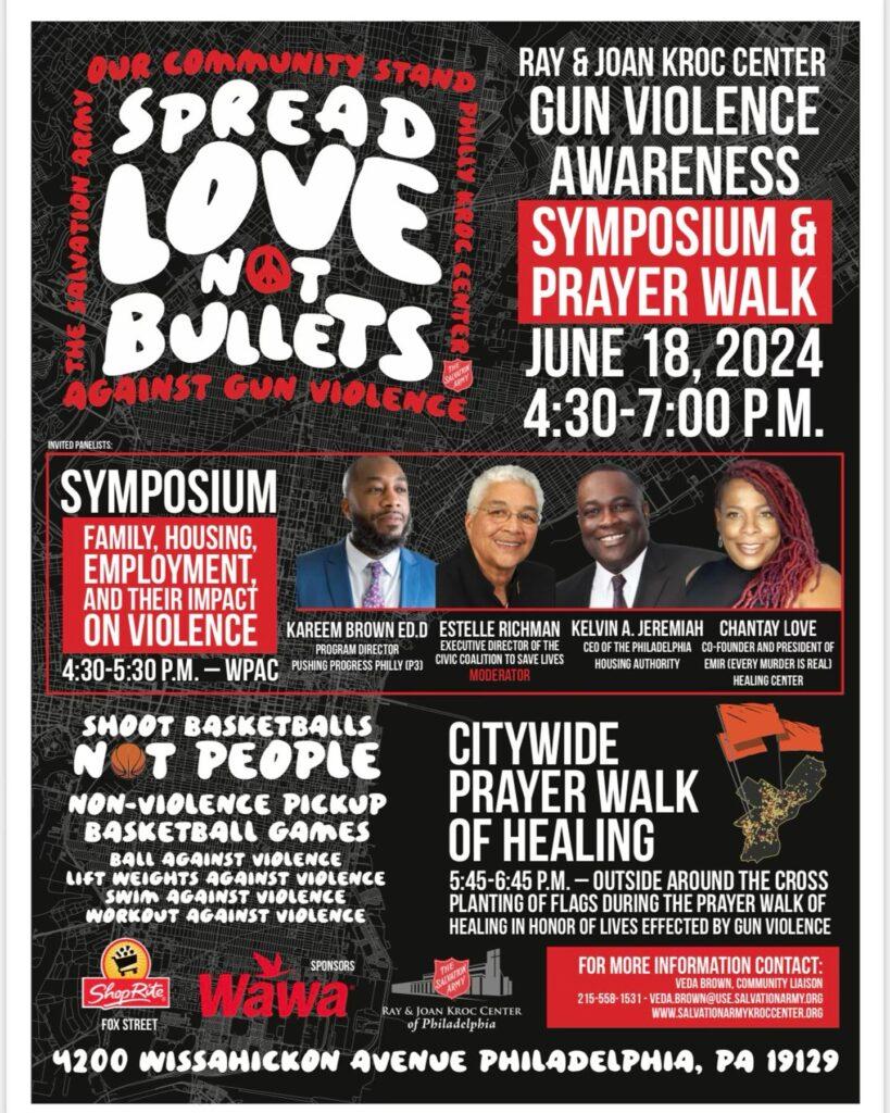 pread Love Not Bullets Event: Ray & Joan Kroc Center Gym Violence Awareness Symposium and Prayer Walk Join us at the Ray & Joan Kroc Center Gym, located at 4200 Wissahickon Avenue, Philadelphia, PA 19129, for the “Spread Love Not Bullets” event on June 18th, 2024, from 4:30 to 7 PM. This event is dedicated to raising awareness about violence and fostering community solidarity. The evening will feature a Violence Awareness Symposium, where speakers and community leaders will discuss the impacts of violence and strategies for prevention. Following the symposium, we will come together for a Prayer Walk, uniting our voices and hearts in a powerful demonstration of peace and hope.